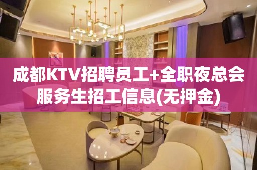 成都KTV招聘员工+全职夜总会服务生招工信息(无押金)