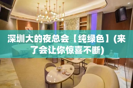 深圳大的夜总会【纯绿色】(来了会让你惊喜不断)