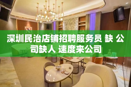 深圳民治店铺招聘服务员 缺 公司缺人 速度来公司