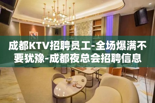 成都KTV招聘员工-全场爆满不要犹豫-成都夜总会招聘信息