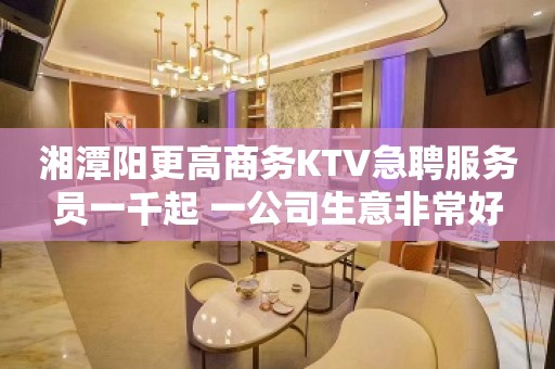 湘潭阳更高商务KTV急聘服务员一千起 一公司生意非常好