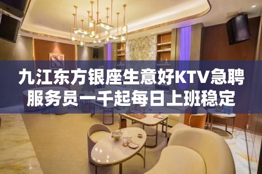 九江东方银座生意好KTV急聘服务员一千起每日上班稳定