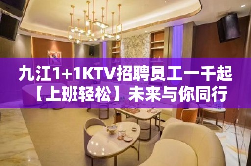 九江1+1KTV招聘员工一千起 【上班轻松】未来与你同行