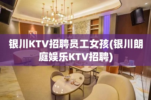 银川KTV招聘员工女孩(银川朗庭娱乐KTV招聘)