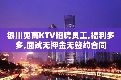 银川更高KTV招聘员工,福利多多,面试无押金无签约合同