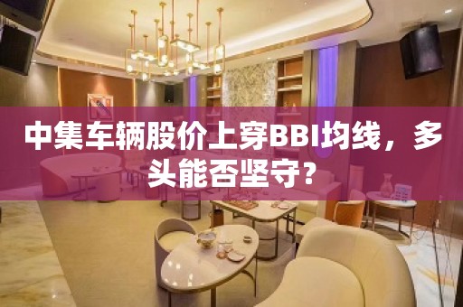 中集车辆股价上穿BBI均线，多头能否坚守？