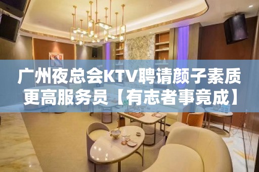 广州夜总会KTV聘请颜子素质更高服务员【有志者事竟成】