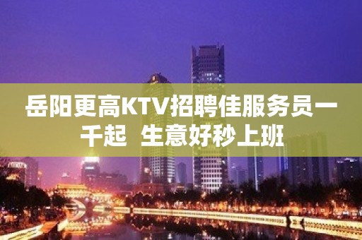 岳阳更高KTV招聘佳服务员一千起  生意好秒上班