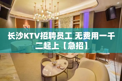 长沙KTV招聘员工 无费用一千二起上【急招】