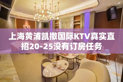 上海黄浦凯撒国际KTV真实直招20-25没有订房任务