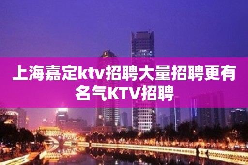 上海嘉定ktv招聘大量招聘更有名气KTV招聘