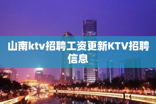 山南ktv招聘工资更新KTV招聘信息