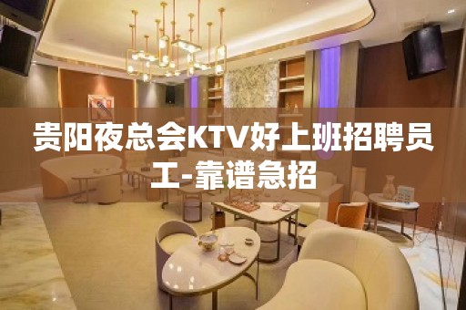 贵阳夜总会KTV好上班招聘员工-靠谱急招