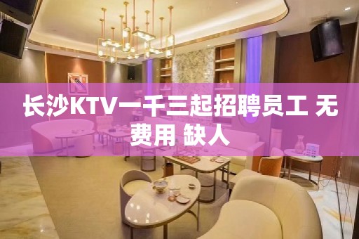 长沙KTV一千三起招聘员工 无费用 缺人