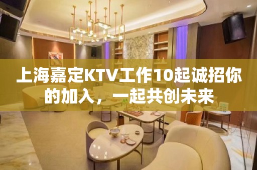 上海嘉定KTV工作10起诚招你的加入，一起共创未来