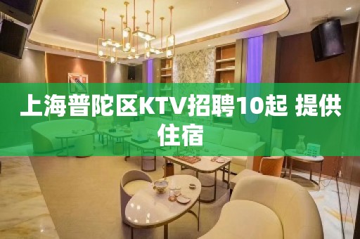 上海普陀区KTV招聘10起 提供住宿