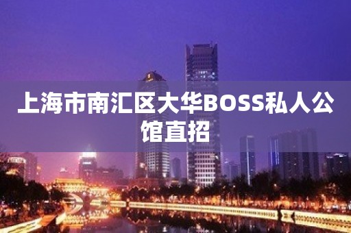 上海市南汇区大华BOSS私人公馆直招