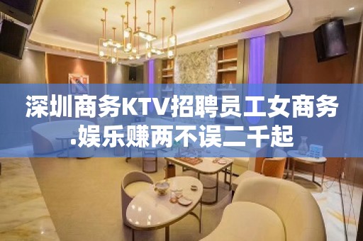 深圳商务KTV招聘员工女商务.娱乐赚两不误二千起