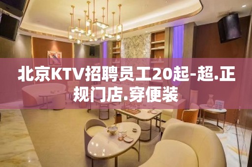 北京KTV招聘员工20起-超.正规门店.穿便装