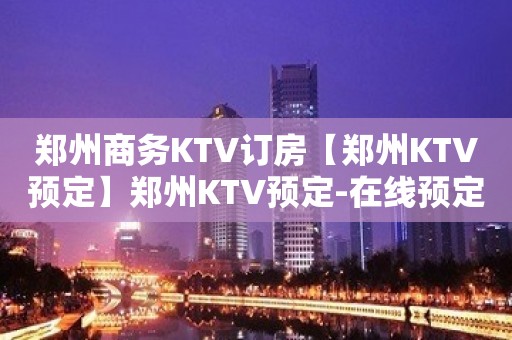 郑州商务KTV订房【郑州KTV预定】郑州KTV预定-在线预定