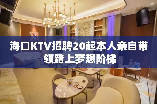 海口KTV招聘20起本人亲自带 领踏上梦想阶梯