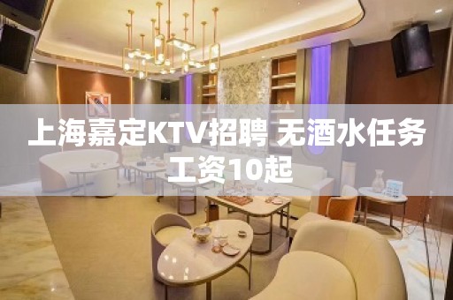 上海嘉定KTV招聘 无酒水任务 工资10起