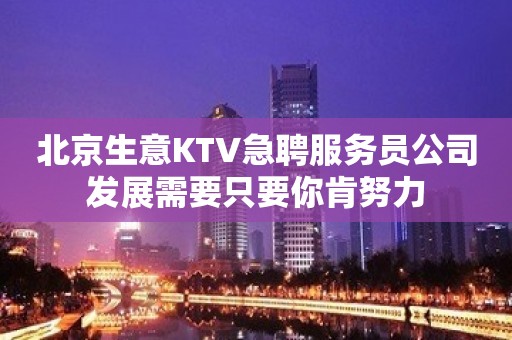 北京生意KTV急聘服务员公司发展需要只要你肯努力