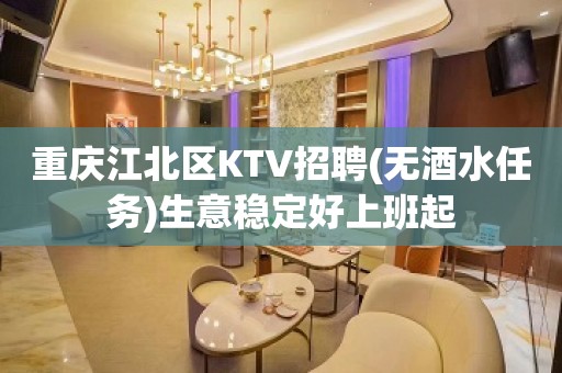 重庆江北区KTV招聘(无酒水任务)生意稳定好上班起