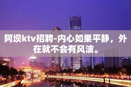 阿坝ktv招聘-内心如果平静，外在就不会有风波。