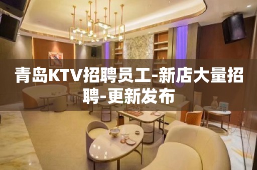 青岛KTV招聘员工-新店大量招聘-更新发布