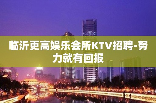 临沂更高娱乐会所KTV招聘-努力就有回报