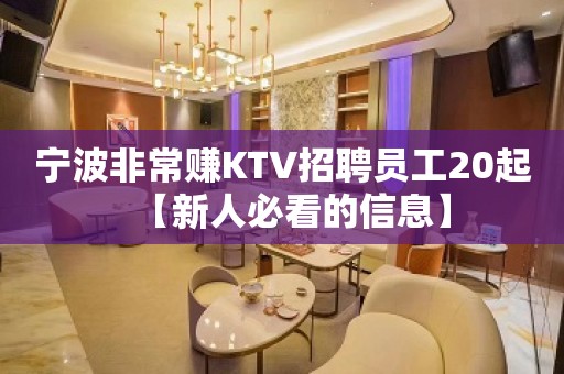 宁波非常赚KTV招聘员工20起【新人必看的信息】