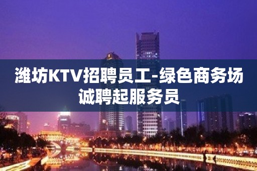 潍坊KTV招聘员工-绿色商务场诚聘起服务员