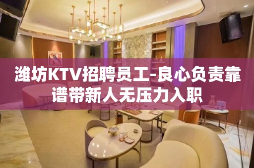 潍坊KTV招聘员工-良心负责靠谱带新人无压力入职