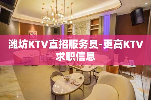 潍坊KTV直招服务员-更高KTV求职信息