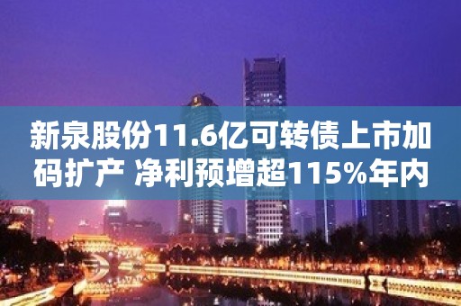 新泉股份11.6亿可转债上市加码扩产 净利预增超115%年内股价累涨四成