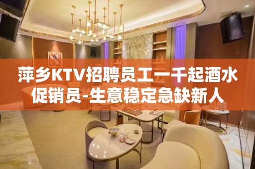 萍乡KTV招聘员工一千起酒水促销员-生意稳定急缺新人