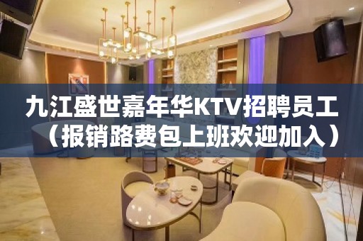 九江盛世嘉年华KTV招聘员工（报销路费包上班欢迎加入）