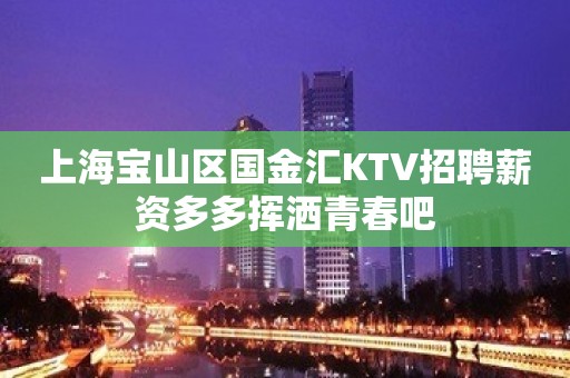 上海宝山区国金汇KTV招聘薪资多多挥洒青春吧