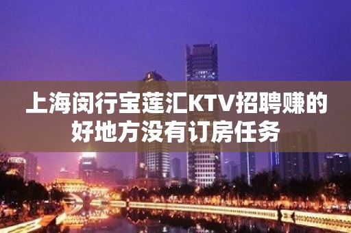 上海闵行宝莲汇KTV招聘赚的好地方没有订房任务