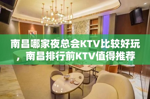 南昌哪家夜总会KTV比较好玩，南昌排行前KTV值得推荐