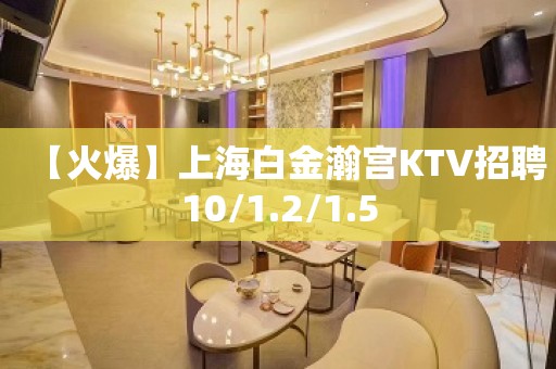 【火爆】上海白金瀚宫KTV招聘10/1.2/1.5