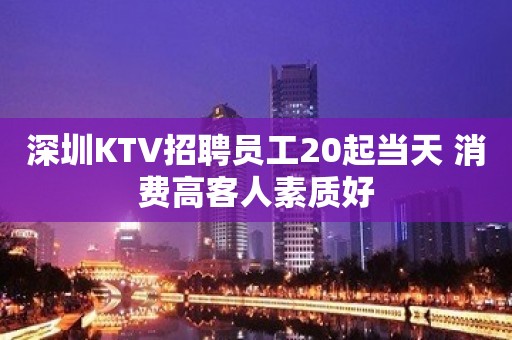 深圳KTV招聘员工20起当天 消费高客人素质好