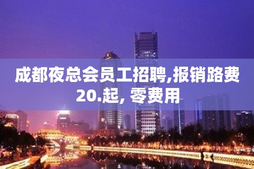 成都夜总会员工招聘,报销路费20.起, 零费用