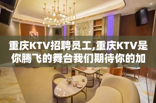 重庆KTV招聘员工,重庆KTV是你腾飞的舞台我们期待你的加入