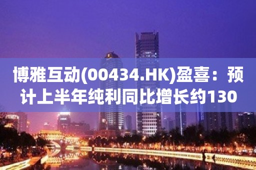 博雅互动(00434.HK)盈喜：预计上半年纯利同比增长约130%-140%左右