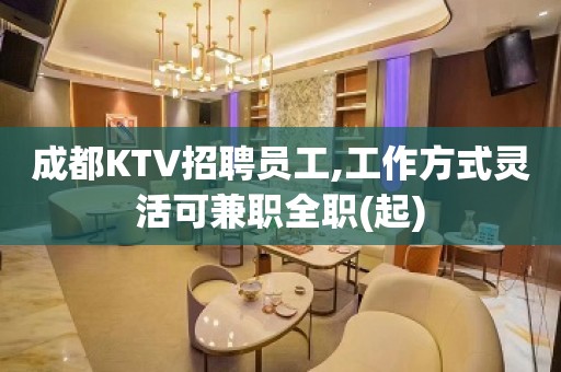 成都KTV招聘员工,工作方式灵活可兼职全职(起)