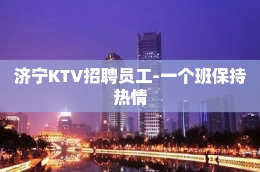 济宁KTV招聘员工-一个班保持热情