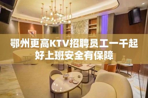 鄂州更高KTV招聘员工一千起好上班安全有保障