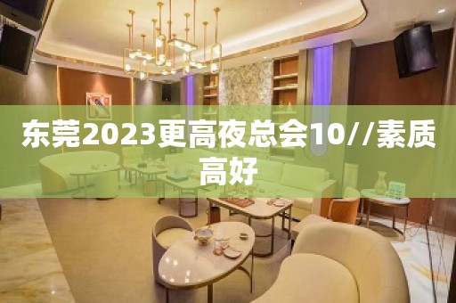 东莞2023更高夜总会10//素质高好